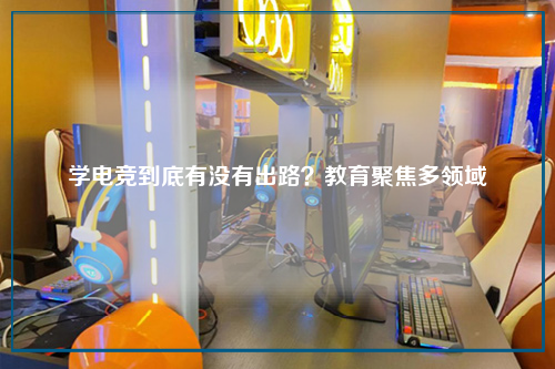 学电竞到底有没有出路？教育聚焦多领域